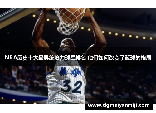 NBA历史十大最具统治力球星排名 他们如何改变了篮球的格局