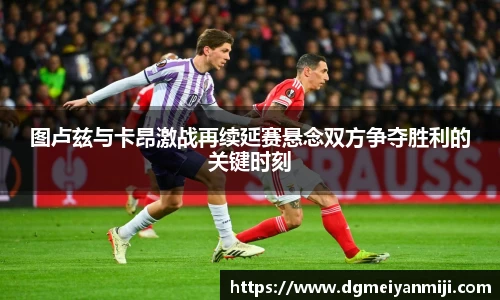 百乐博blb图卢兹与卡昂激战再续延赛悬念双方争夺胜利的关键时刻