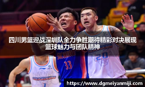 百乐博blb四川男篮迎战深圳队全力争胜期待精彩对决展现篮球魅力与团队精神
