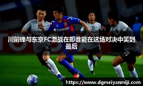 百乐博blb川前锋与东京FC激战在即谁能在这场对决中笑到最后