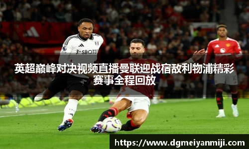 百乐博blb英超巅峰对决视频直播曼联迎战宿敌利物浦精彩赛事全程回放